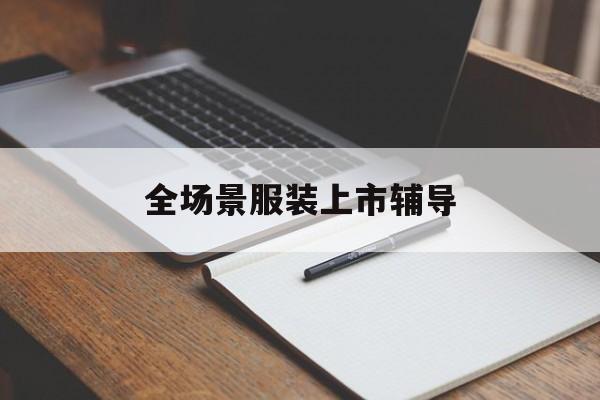 中山市全场景服装上市辅导(服装怎么样打造场景化)
