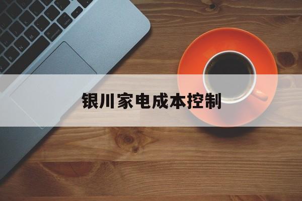 中山市银川家电成本控制(家电企业成本控制论文)