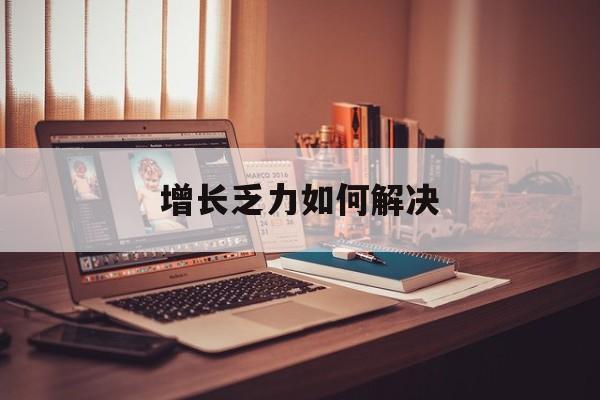 中山市增长乏力如何解决(增长乏力是下降的意思吗)